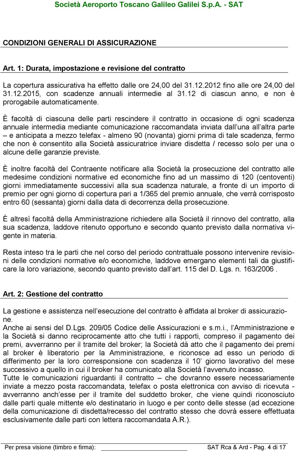 È facoltà di ciascuna delle parti rescindere il contratto in occasione di ogni scadenza annuale intermedia mediante comunicazione raccomandata inviata dall una all altra parte e anticipata a mezzo