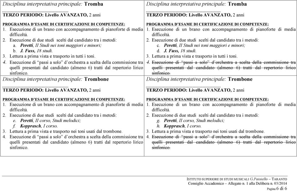 Disciplina interpretativa principale: Tromba c. Peretti, II Studi nei toni maggiori e minori; d. J. Fuss, 18 studi. 3. Lettura a prima vista e trasporto in tutti i toni.