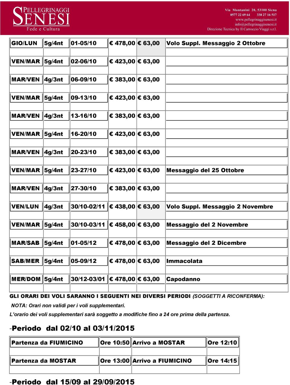 63,00 MAR/VEN 4g/3nt 20-23/10 383,00 63,00 VEN/MAR 5g/4nt 23-27/10 423,00 63,00 Messaggio del 25 Ottobre MAR/VEN 4g/3nt 27-30/10 383,00 63,00 VEN/LUN 4g/3nt 30/10-02/11 438,00 63,00 Volo Suppl.