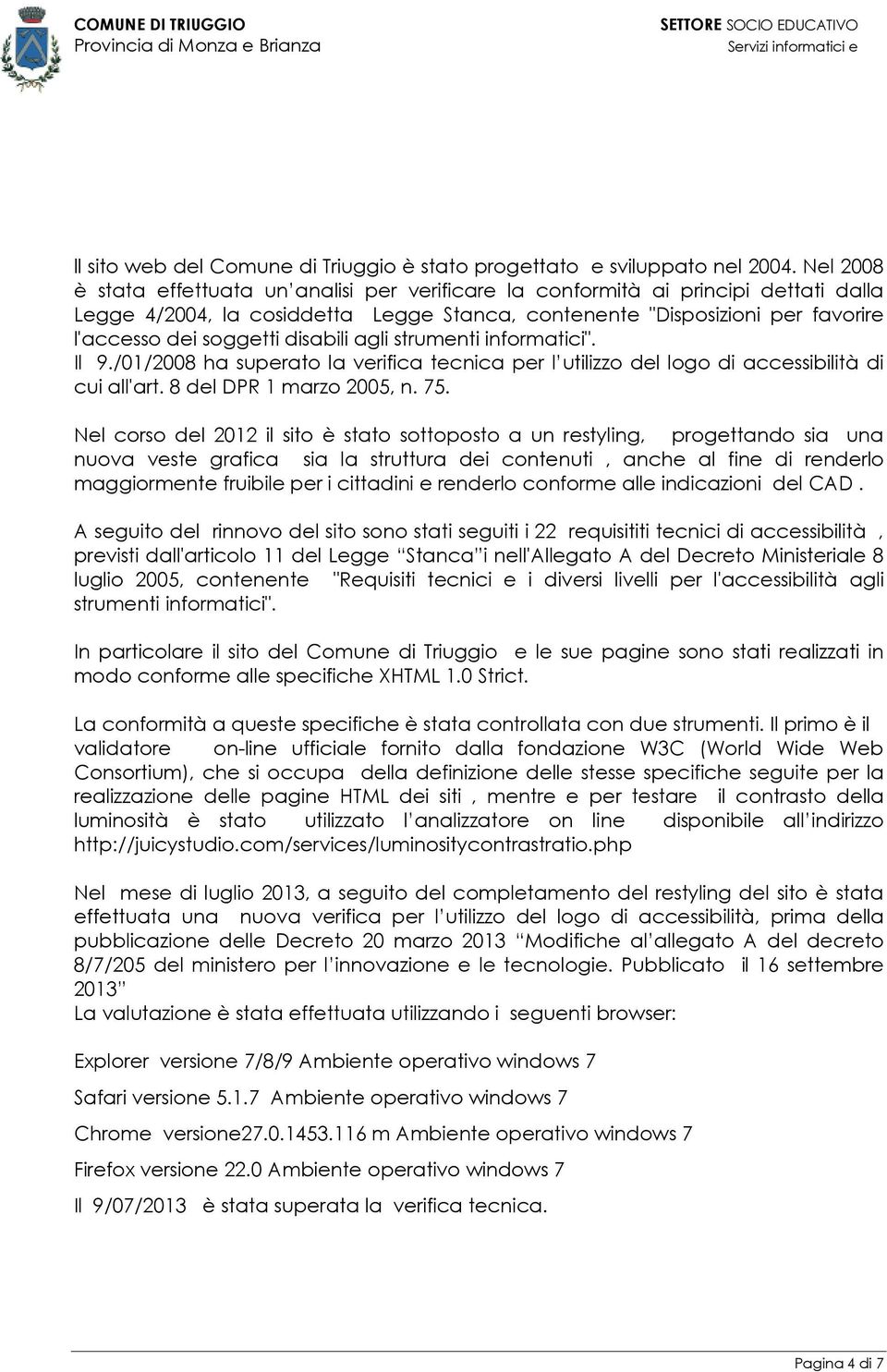 disabili agli strumenti informatici". Il 9./01/2008 ha superato la verifica tecnica per l utilizzo del logo di accessibilità di cui all'art. 8 del DPR 1 marzo 2005, n. 75.