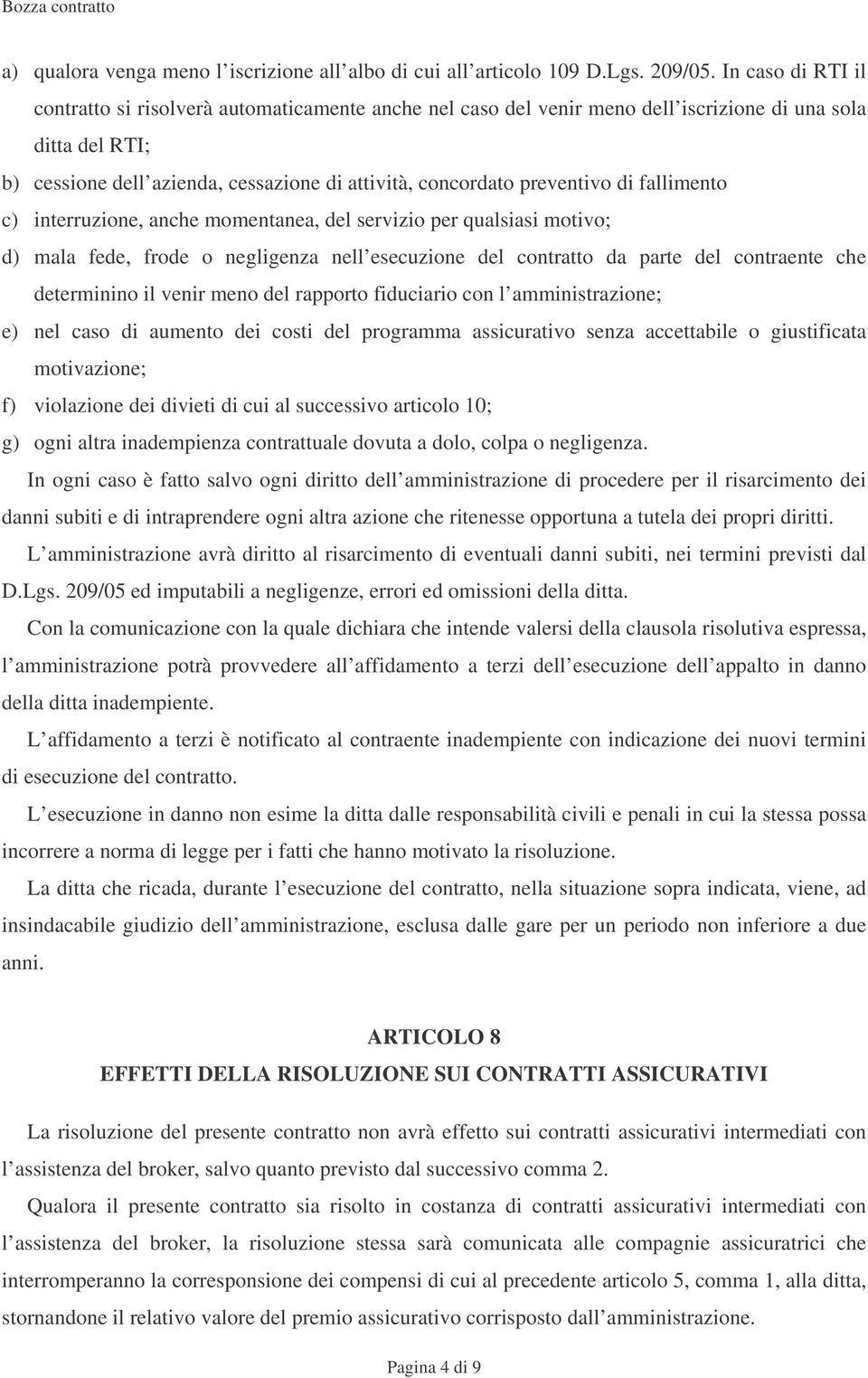 preventivo di fallimento c) interruzione, anche momentanea, del servizio per qualsiasi motivo; d) mala fede, frode o negligenza nell esecuzione del contratto da parte del contraente che determinino