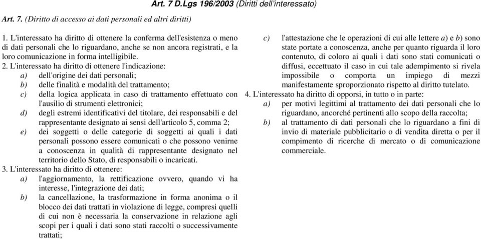 L'interessato ha diritto di ottenere l'indicazione: a) dell'origine dei dati personali; b) delle finalità e modalità del trattamento; c) della logica applicata in caso di trattamento effettuato con