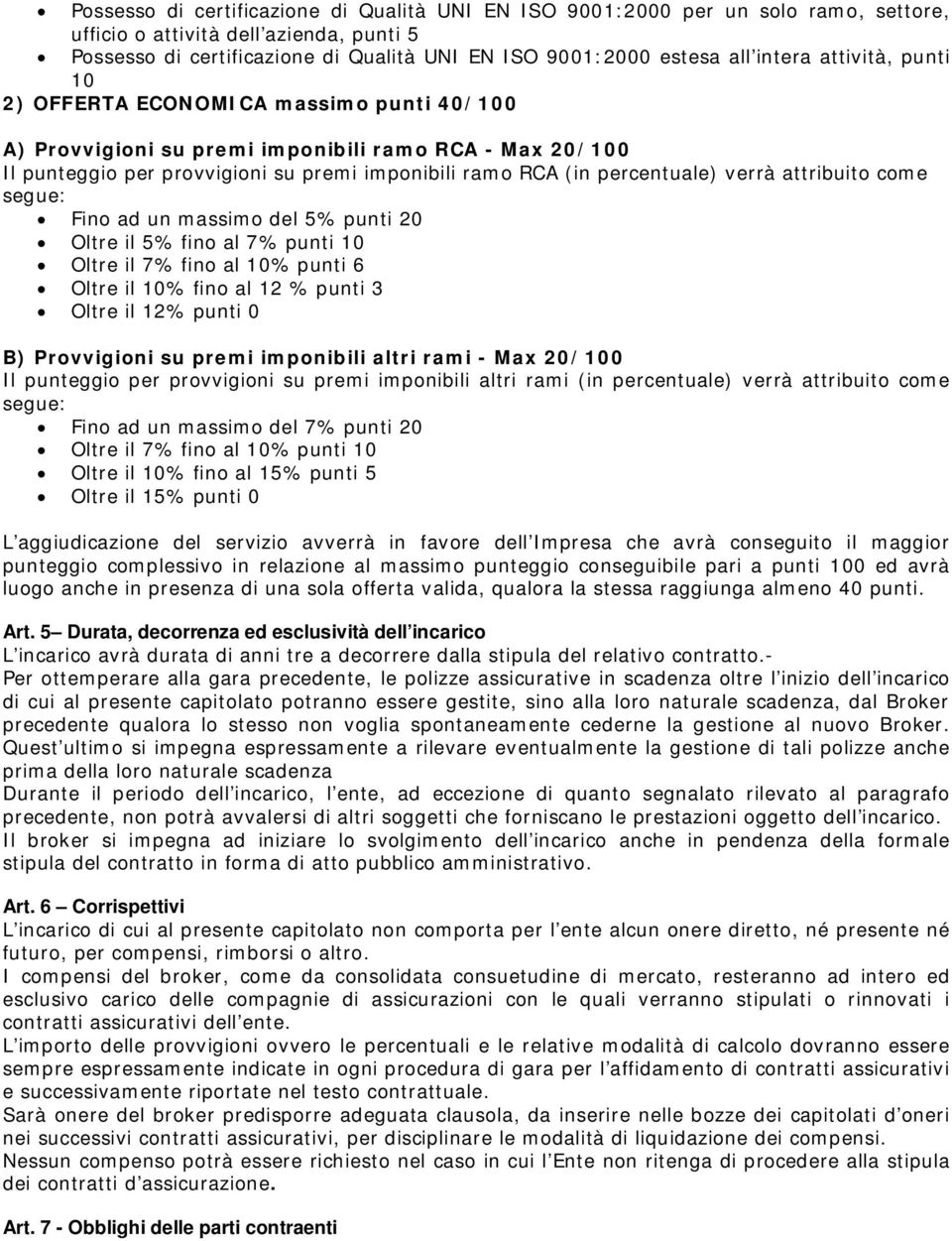 verrà attribuito come segue: Fino ad un massimo del 5% punti 20 Oltre il 5% fino al 7% punti 10 Oltre il 7% fino al 10% punti 6 Oltre il 10% fino al 12 % punti 3 Oltre il 12% punti 0 B) Provvigioni