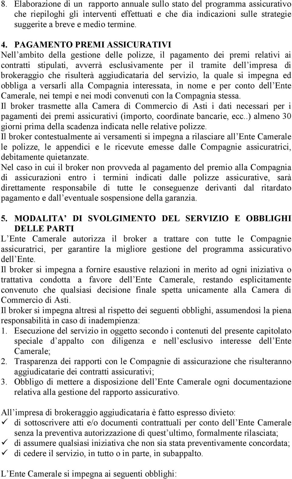 risulterà aggiudicataria del servizio, la quale si impegna ed obbliga a versarli alla Compagnia interessata, in nome e per conto dell Ente Camerale, nei tempi e nei modi convenuti con la Compagnia