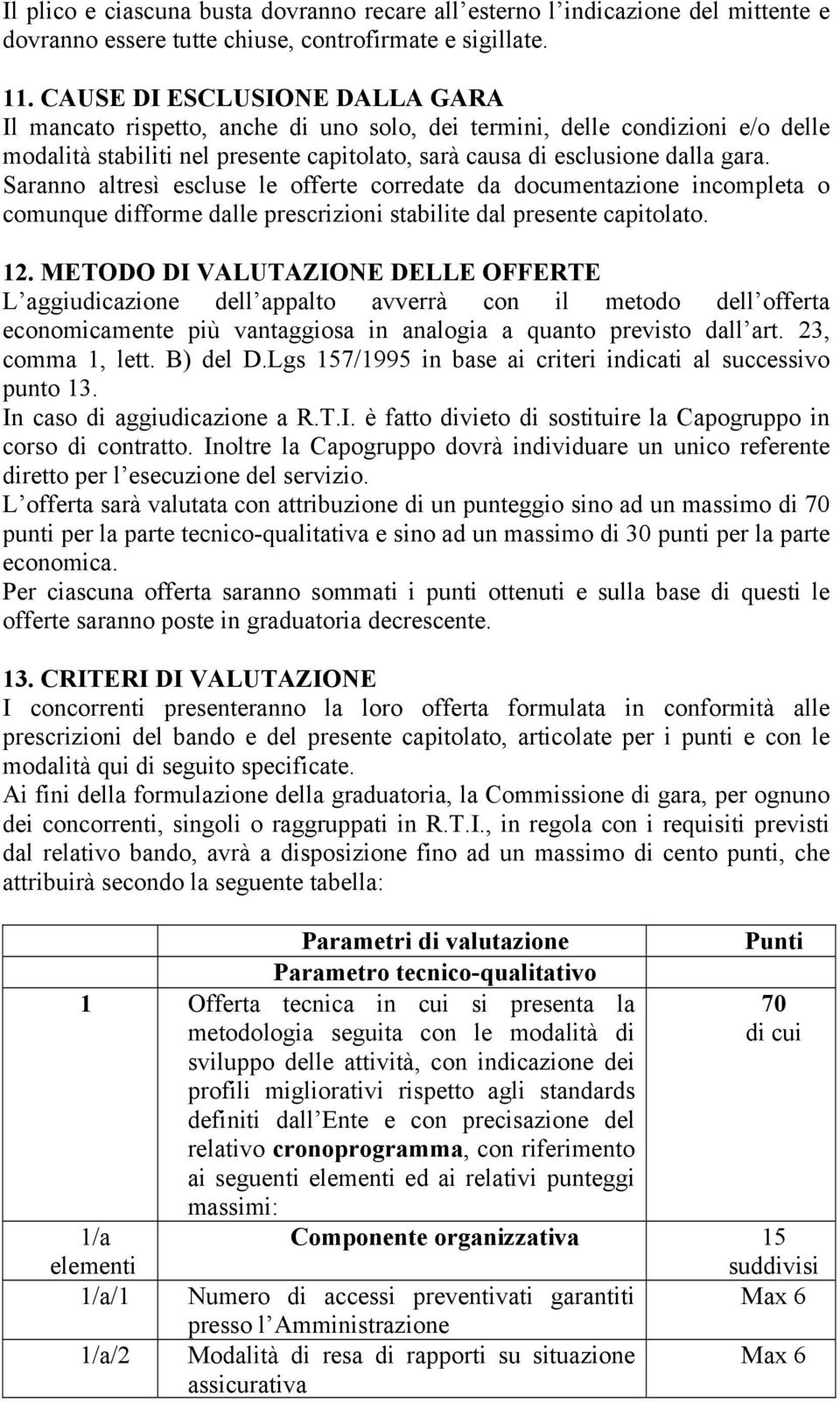 Saranno altresì escluse le offerte corredate da documentazione incompleta o comunque difforme dalle prescrizioni stabilite dal presente capitolato. 12.