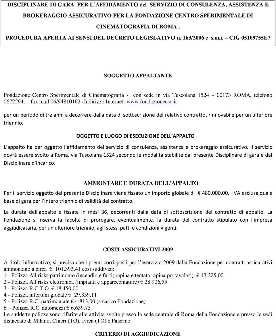 CIG 05109755E7 SOGGETTO APPALTANTE Fondazione Centro Sperimentale di Cinematografia - con sede in via Tuscolana 1524 00173 ROMA, telefono 06722941 fax mail 06/94810162 - Indirizzo Internet: www.