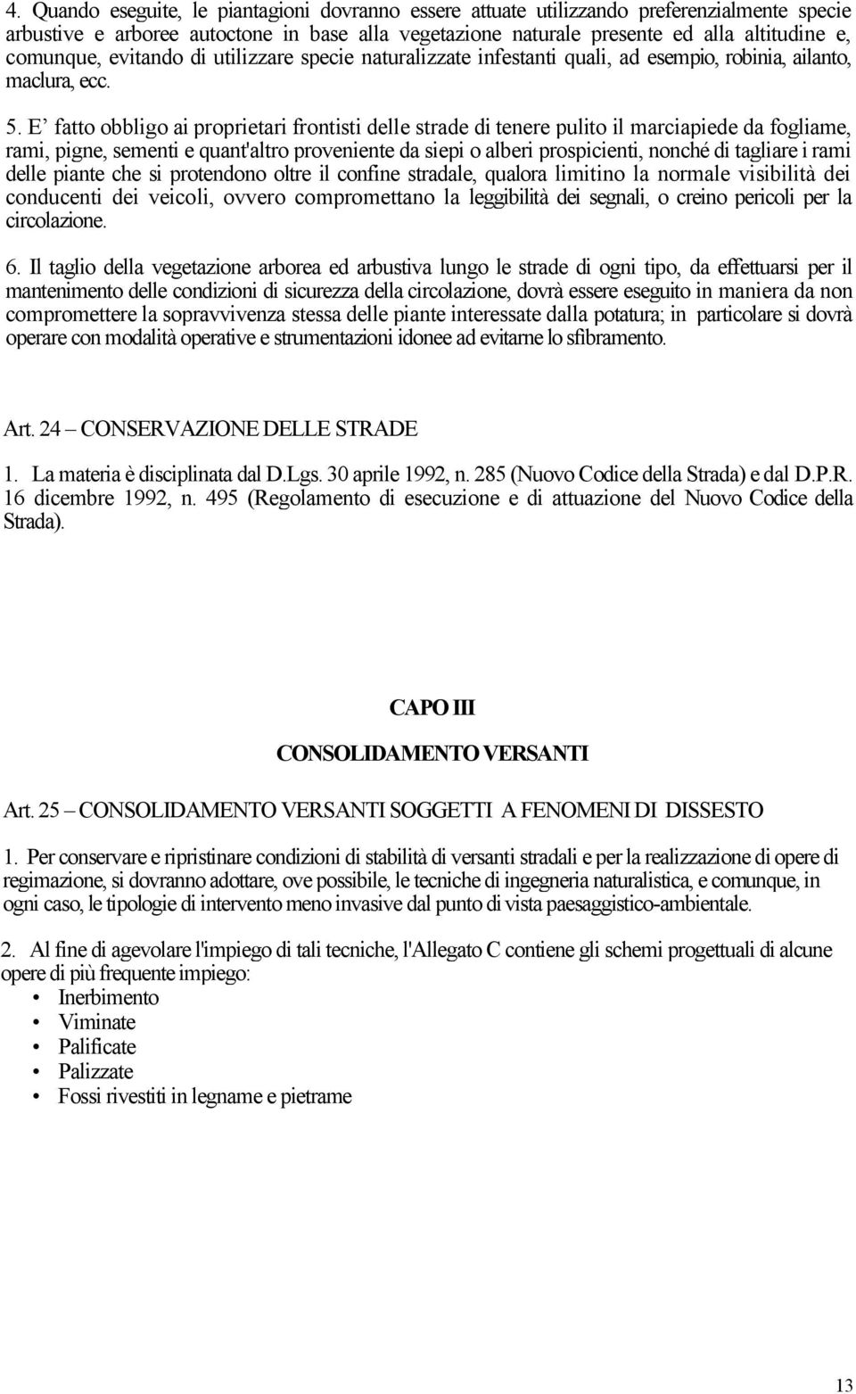 E fatto obbligo ai proprietari frontisti delle strade di tenere pulito il marciapiede da fogliame, rami, pigne, sementi e quant'altro proveniente da siepi o alberi prospicienti, nonché di tagliare i