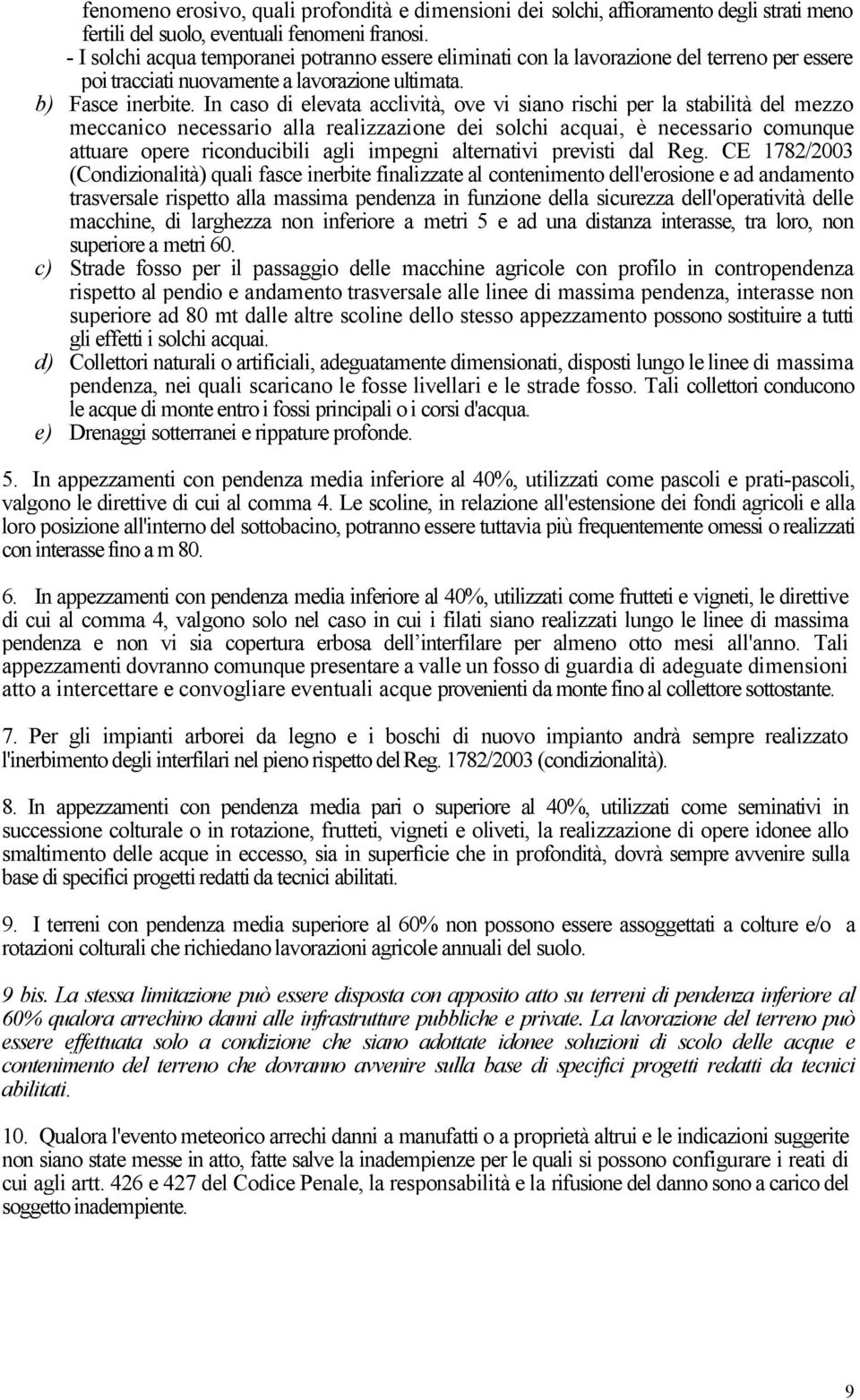 In caso di elevata acclività, ove vi siano rischi per la stabilità del mezzo meccanico necessario alla realizzazione dei solchi acquai, è necessario comunque attuare opere riconducibili agli impegni