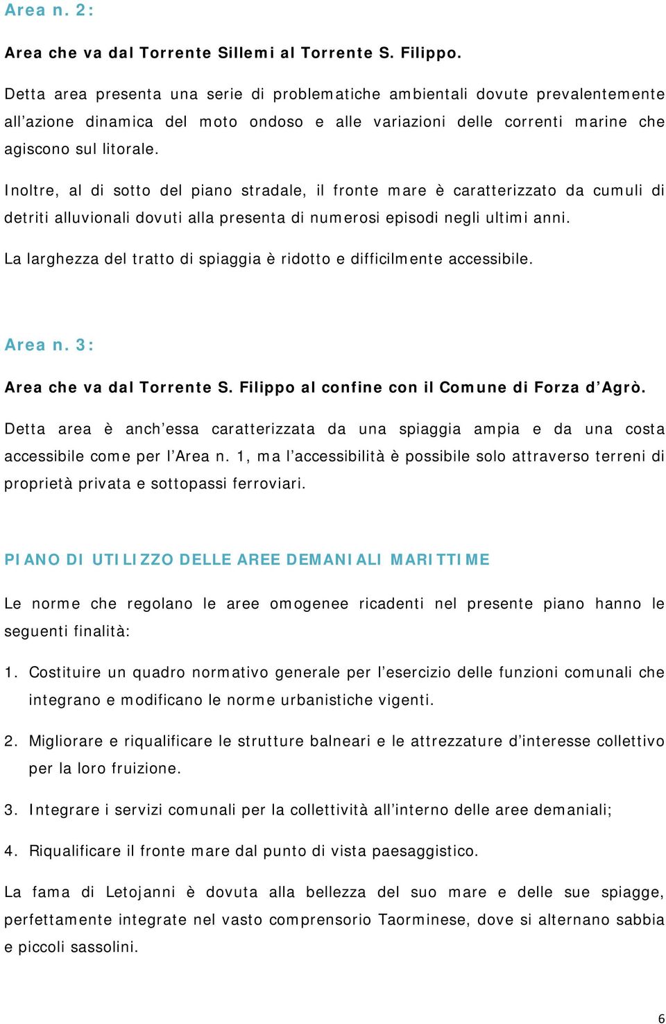 Inoltre, al di sotto del piano stradale, il fronte mare è caratterizzato da cumuli di detriti alluvionali dovuti alla presenta di numerosi episodi negli ultimi anni.