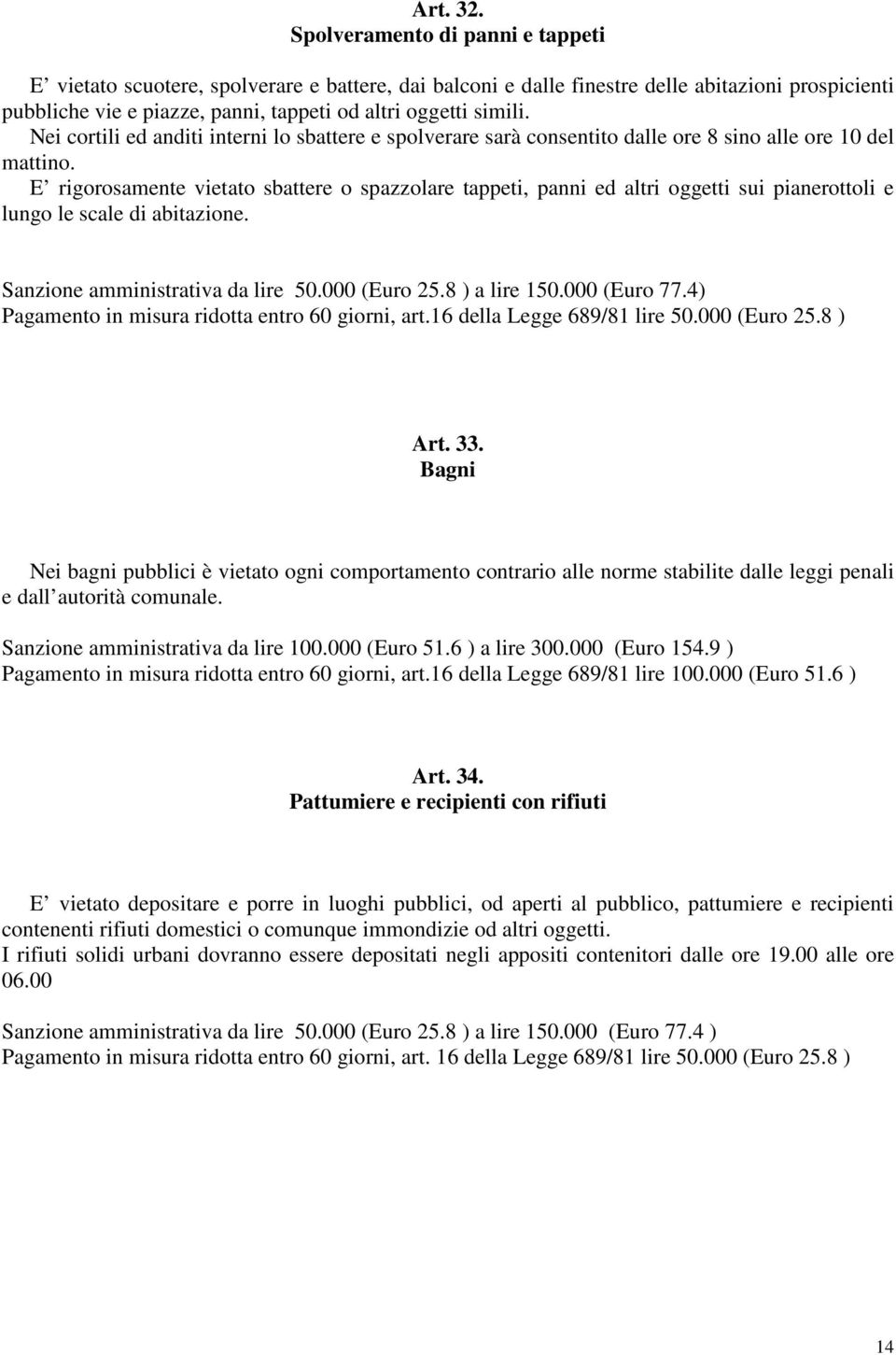 Nei cortili ed anditi interni lo sbattere e spolverare sarà consentito dalle ore 8 sino alle ore 10 del mattino.