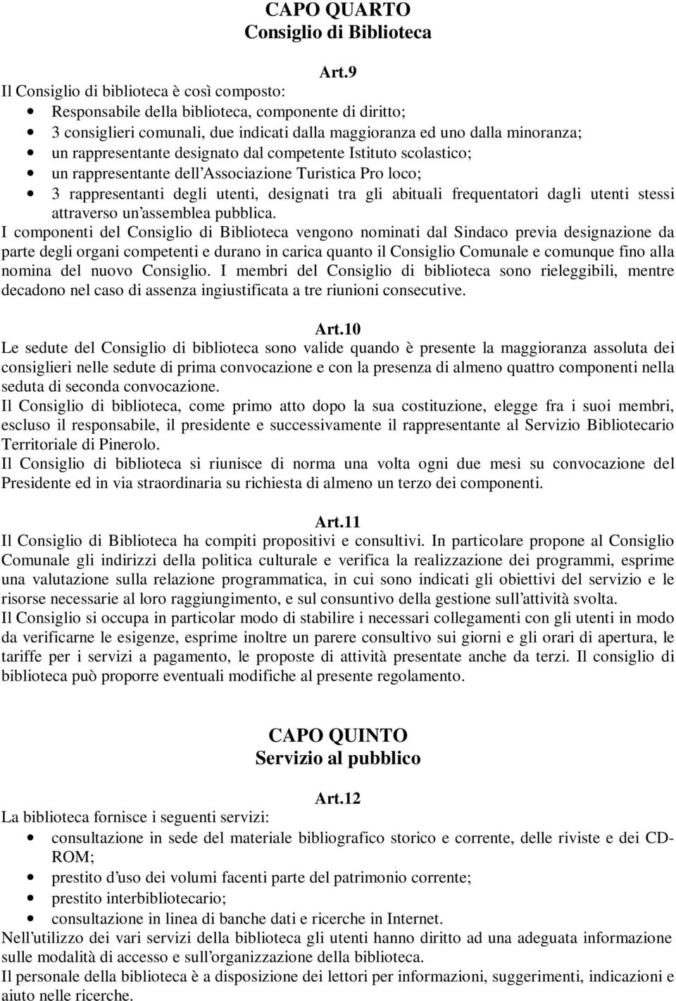 designato dal competente Istituto scolastico; un rappresentante dell Associazione Turistica Pro loco; 3 rappresentanti degli utenti, designati tra gli abituali frequentatori dagli utenti stessi