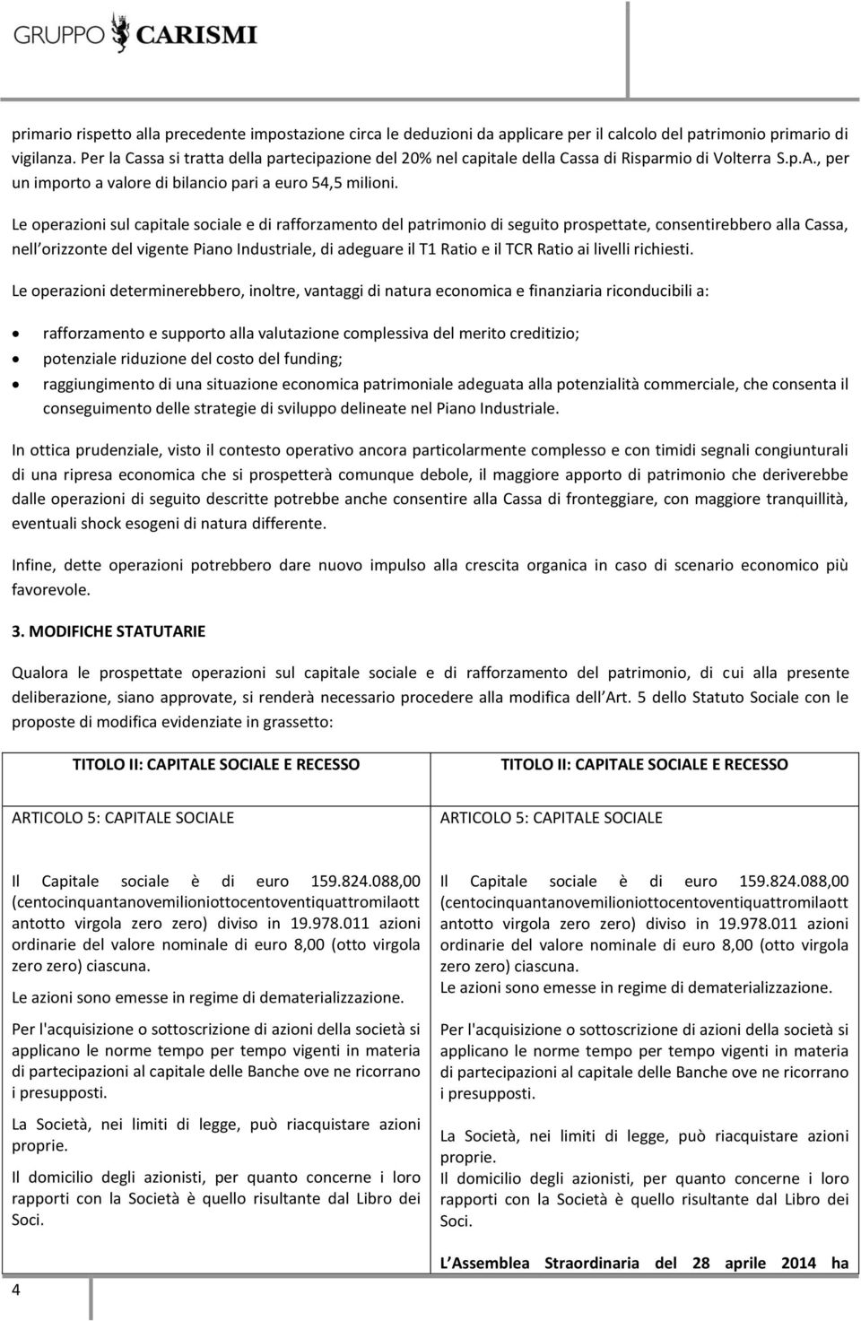 Le operazioni sul capitale sociale e di rafforzamento del patrimonio di seguito prospettate, consentirebbero alla Cassa, nell orizzonte del vigente Piano Industriale, di adeguare il T1 Ratio e il TCR