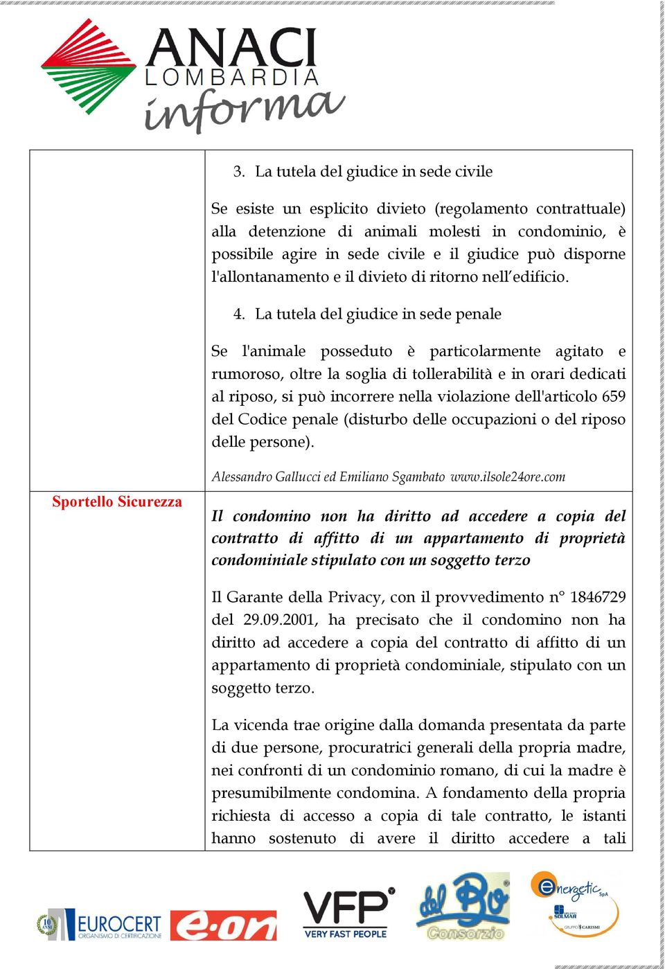 La tutela del giudice in sede penale Se l'animale posseduto è particolarmente agitato e rumoroso, oltre la soglia di tollerabilità e in orari dedicati al riposo, si può incorrere nella violazione