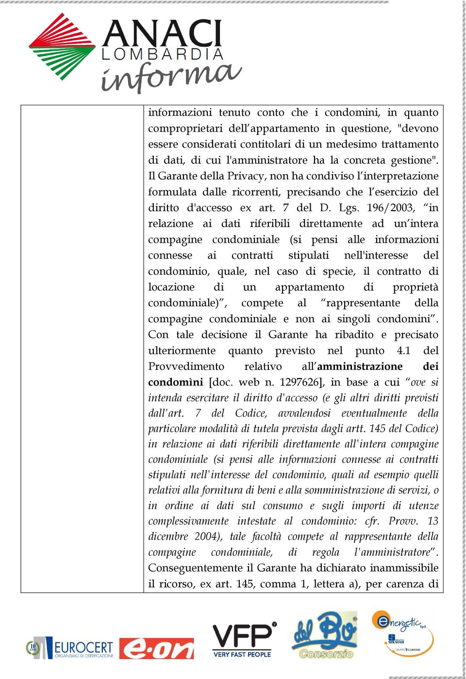 196/2003, in relazione ai dati riferibili direttamente ad un intera compagine condominiale (si pensi alle informazioni connesse ai contratti stipulati nell'interesse del condominio, quale, nel caso