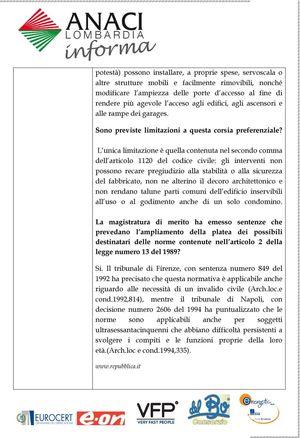 L unica limitazione è quella contenuta nel secondo comma dell articolo 1120 del codice civile: gli interventi non possono recare pregiudizio alla stabilità o alla sicurezza del fabbricato, non ne