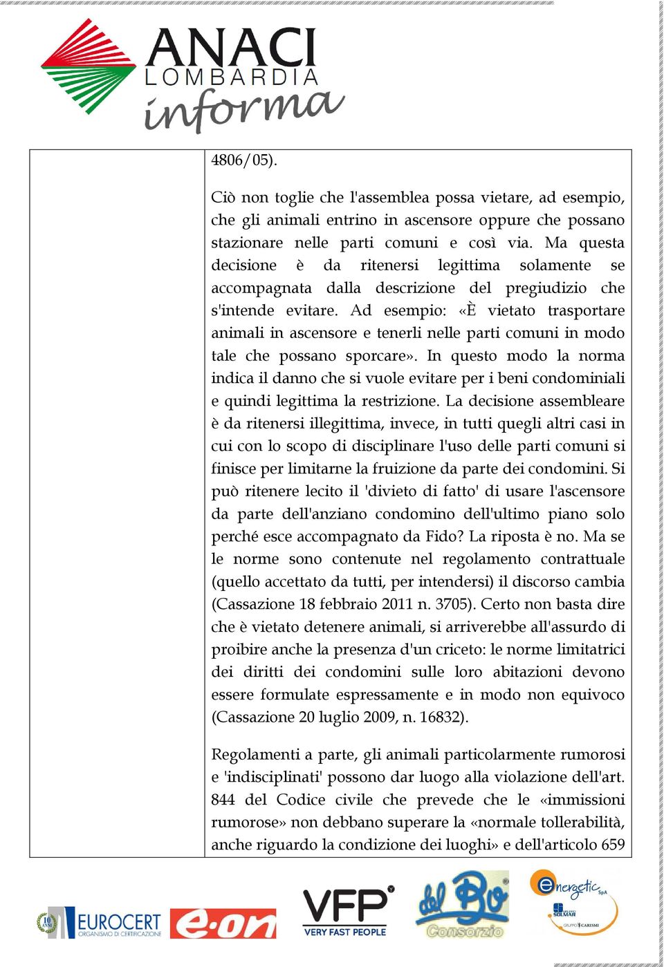 Ad esempio: «È vietato trasportare animali in ascensore e tenerli nelle parti comuni in modo tale che possano sporcare».