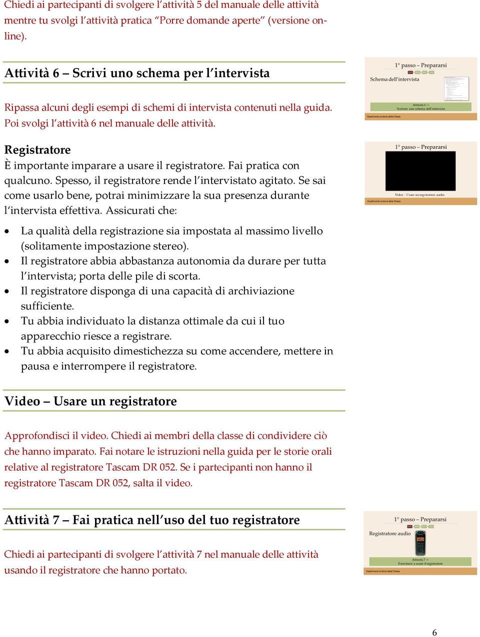 Registratore È importante imparare a usare il registratore. Fai pratica con qualcuno. Spesso, il registratore rende l intervistato agitato.