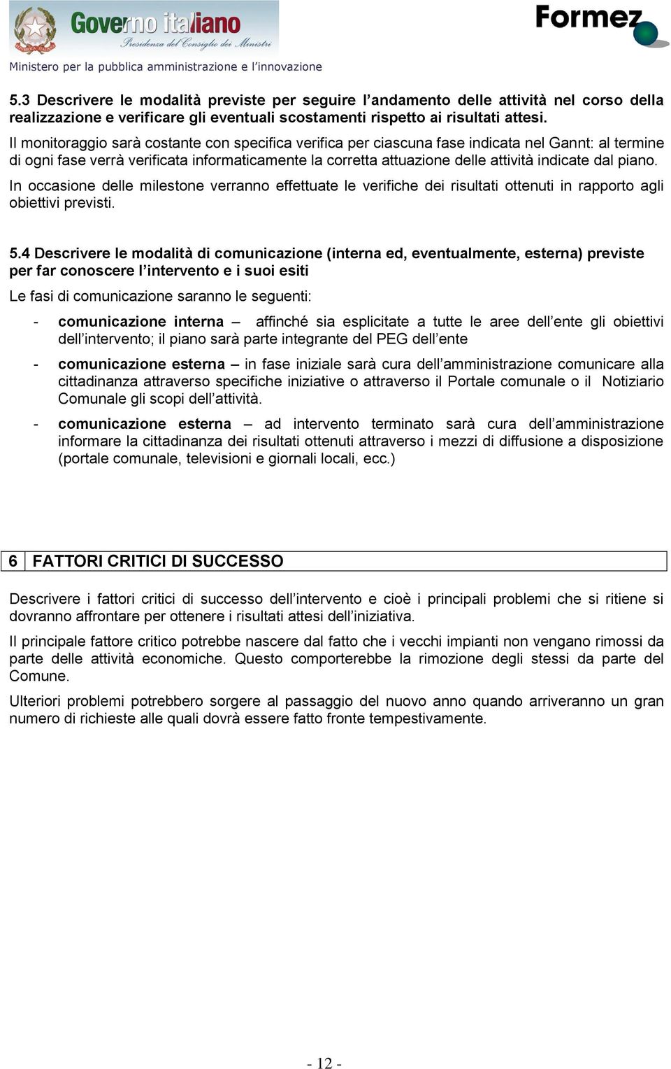 Il monitoraggio sarà costante con specifica verifica per ciascuna fase indicata nel Gannt: al termine di ogni fase verrà verificata informaticamente la corretta attuazione delle attività indicate dal