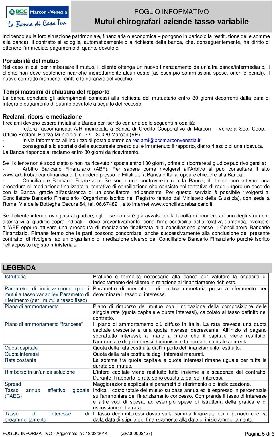 Portabilità del mutuo Nel caso in cui, per rimborsare il mutuo, il cliente ottenga un nuovo finanziamento da un altra banca/intermediario, il cliente non deve sostenere neanche indirettamente alcun