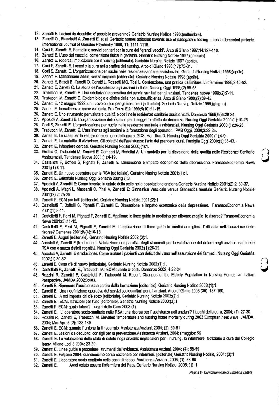 Famiglia e servizi sanitari per la cura dei "grandi vecchi". Arco di Giano 1997;14:127-140. 15. Zanetti E. L'uso dei mezzi di contenzione fisica in geriatria. Geriatric Nursing Notizie 1997;(gennaio).