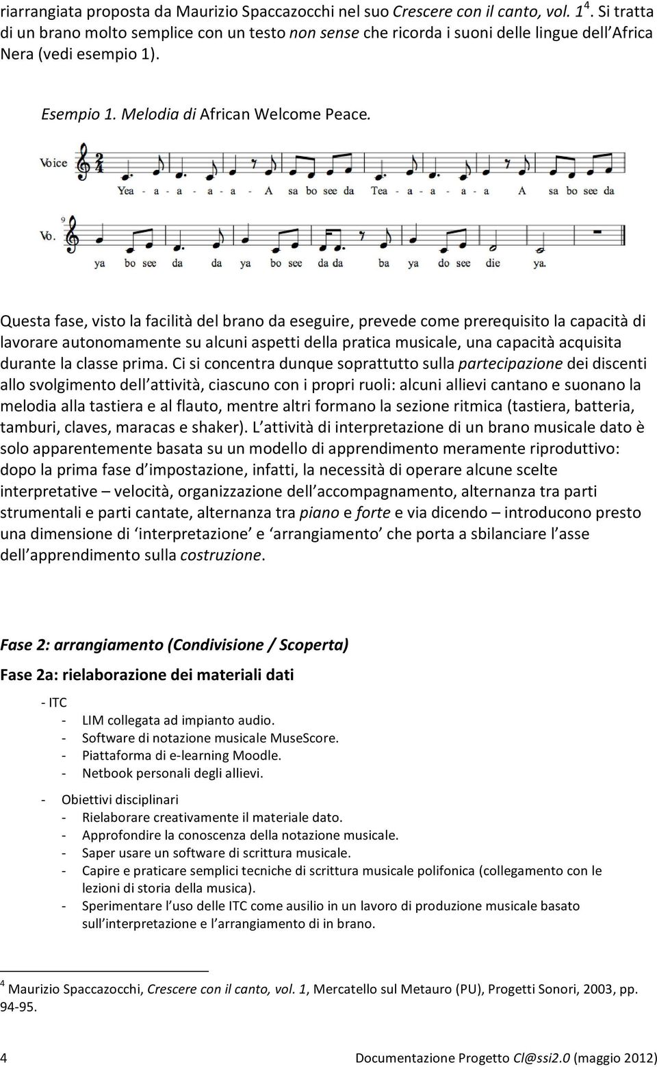 Questafase,vistolafacilitàdelbranodaeseguire,prevedecomeprerequisitolacapacitàdi lavorareautonomamentesualcuniaspettidellapraticamusicale,unacapacitàacquisita durantelaclasseprima.