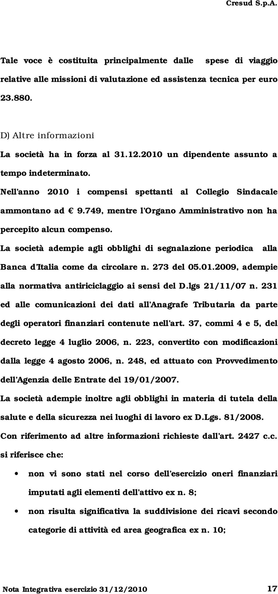 La società adempie agli obblighi di segnalazione periodica alla Banca d Italia come da circolare n. 273 del 05.01.2009, adempie alla normativa antiriciclaggio ai sensi del D.lgs 21/11/07 n.