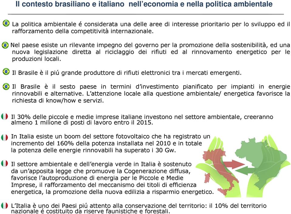 Nel paese esiste un rilevante impegno del governo per la promozione della sostenibilità,, ed una nuova legislazione diretta al riciclaggio dei rifiuti ed al rinnovamento energetico per le produzioni