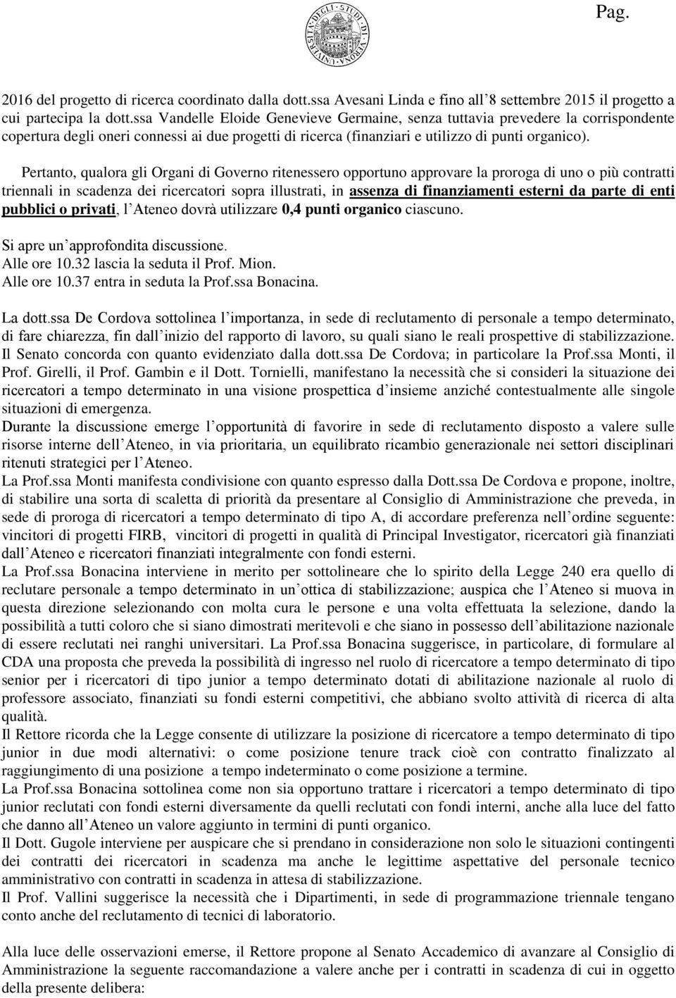 Pertanto, qualora gli Organi di Governo ritenessero opportuno approvare la proroga di uno o più contratti triennali in scadenza dei ricercatori sopra illustrati, in assenza di finanziamenti esterni