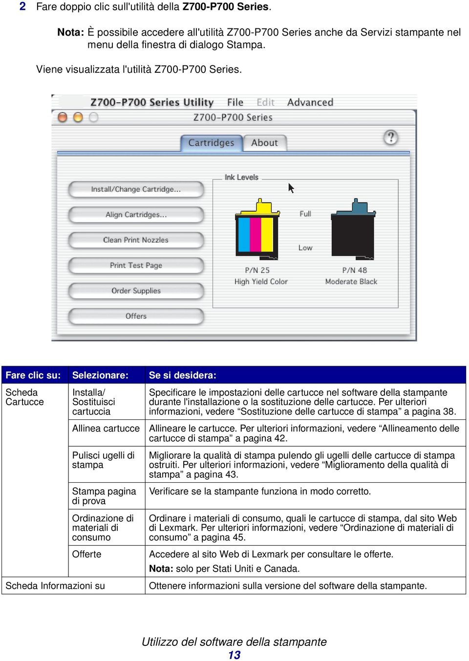 Fare clic su: Selezionare: Se si desidera: Scheda Cartucce Installa/ Sostituisci cartuccia Allinea cartucce Pulisci ugelli di stampa Stampa pagina di prova Ordinazione di materiali di consumo Offerte