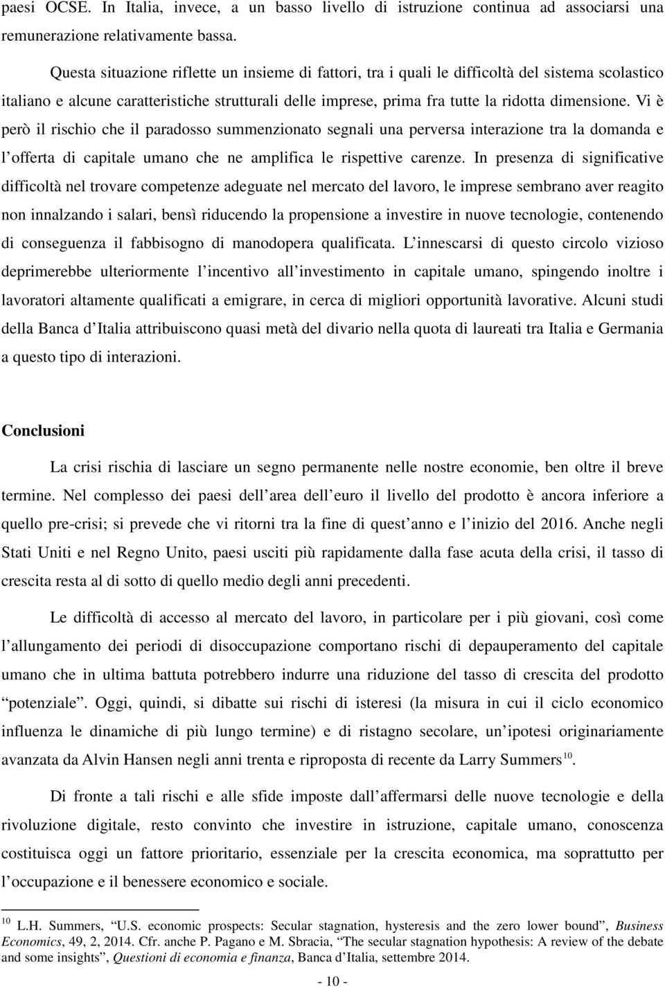 Vi è però il rischio che il paradosso summenzionato segnali una perversa interazione tra la domanda e l offerta di capitale umano che ne amplifica le rispettive carenze.