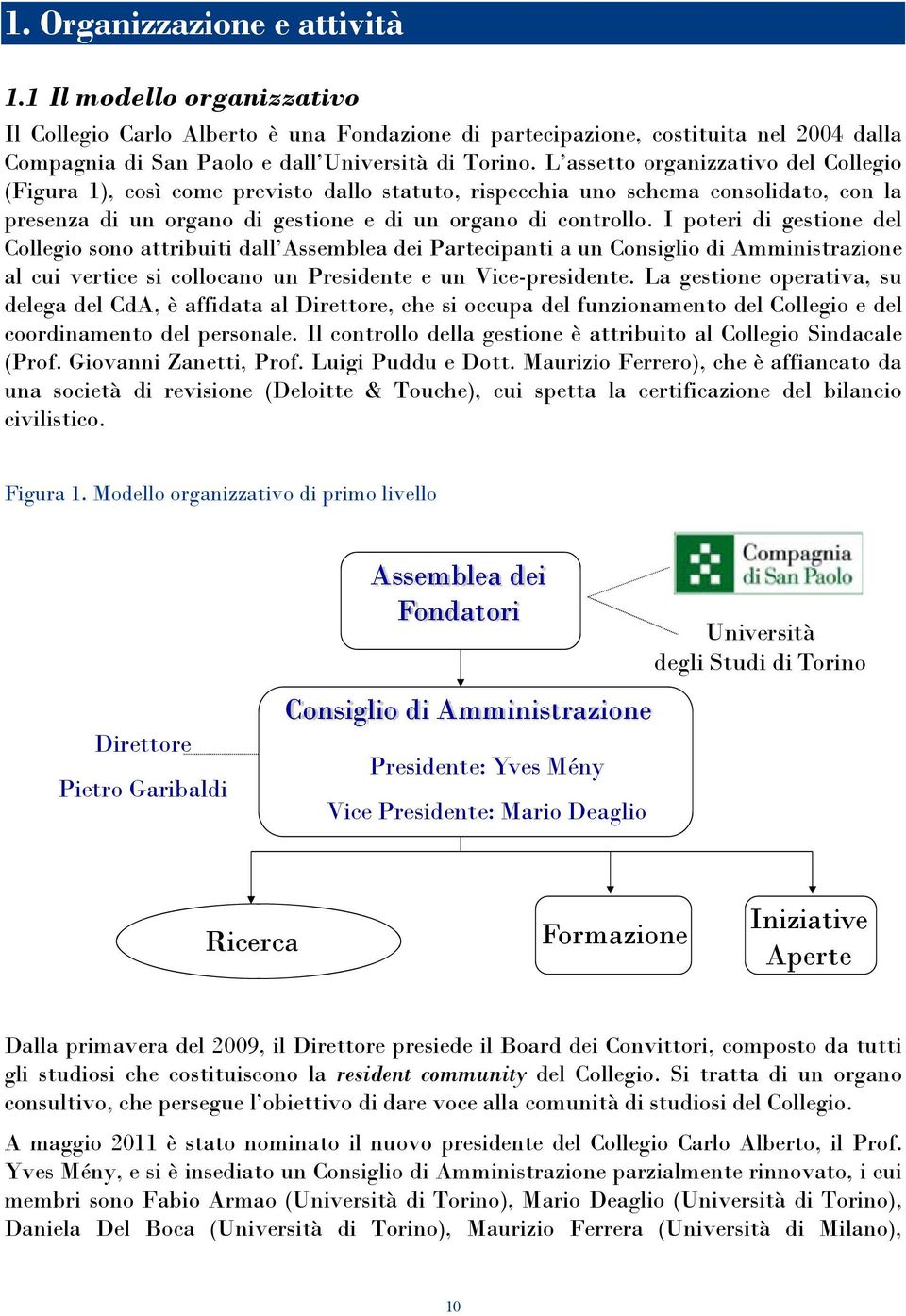 I poteri di gestione del Collegio sono attribuiti dall Assemblea dei Partecipanti a un Consiglio di Amministrazione al cui vertice si collocano un Presidente e un Vice-presidente.