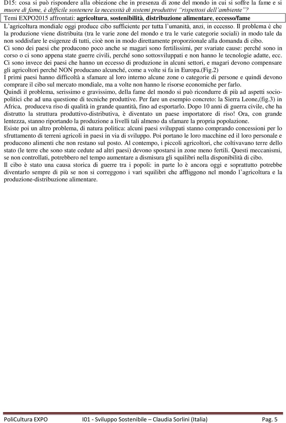 Il problema è che la produzione viene distribuita (tra le varie zone del mondo e tra le varie categorie sociali) in modo tale da non soddisfare le esigenze di tutti, cioè non in modo direttamente