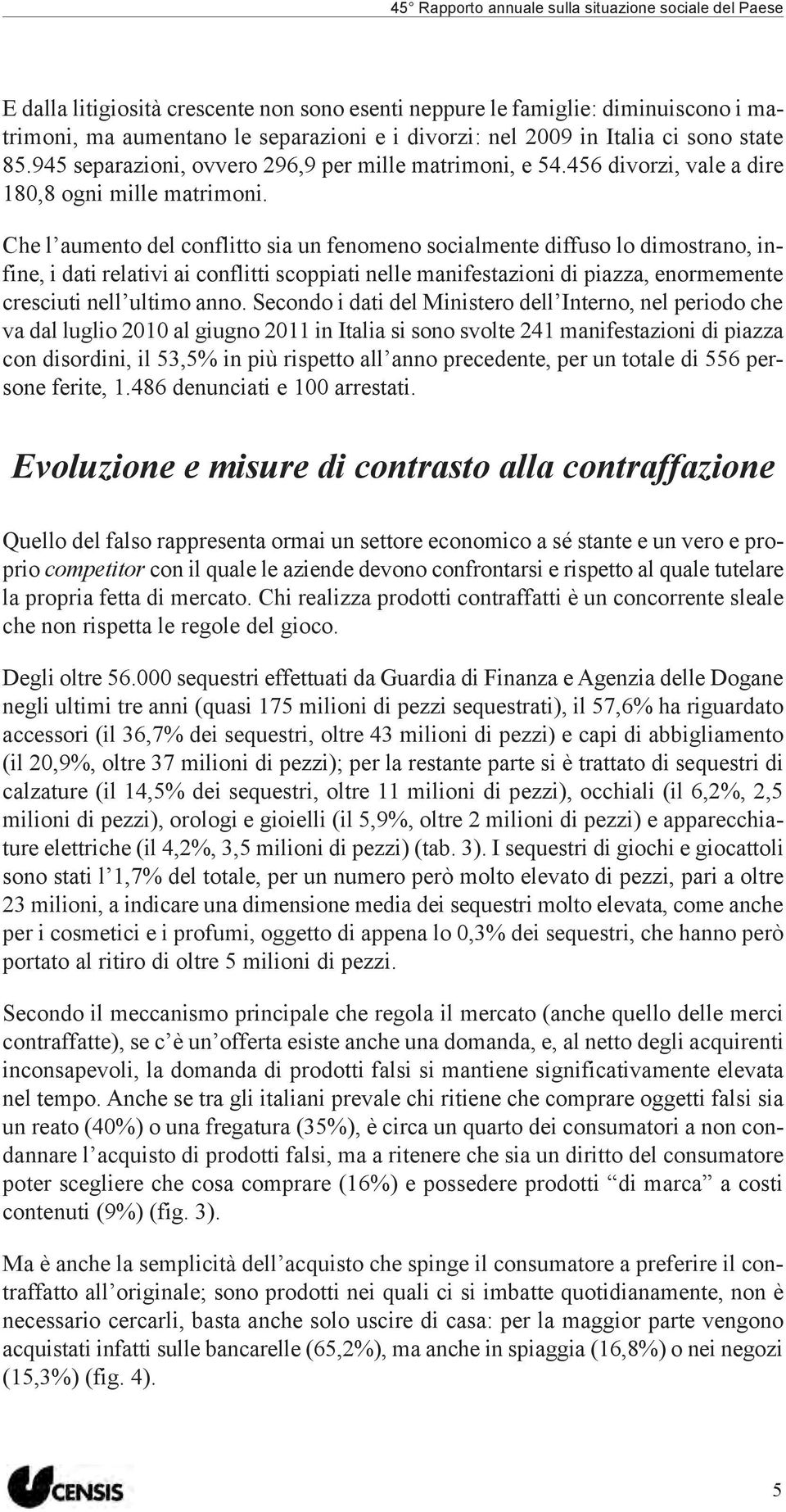 Che l aumento del conflitto sia un fenomeno socialmente diffuso lo dimostrano, infine, i dati relativi ai conflitti scoppiati nelle manifestazioni di piazza, enormemente cresciuti nell ultimo anno.