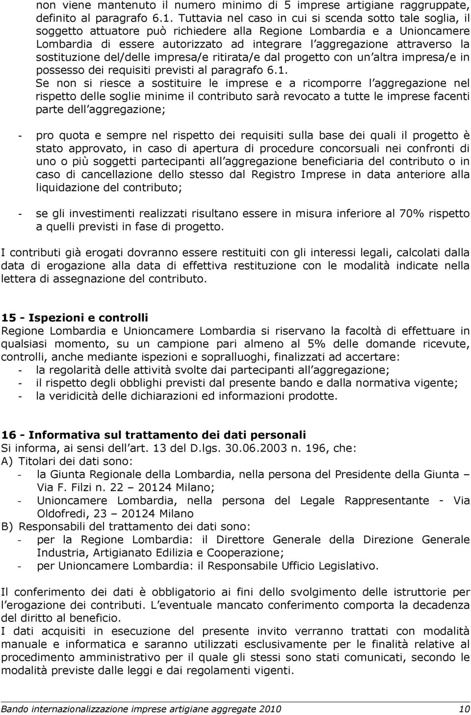 attraverso la sostituzione del/delle impresa/e ritirata/e dal progetto con un altra impresa/e in possesso dei requisiti previsti al paragrafo 6.1.