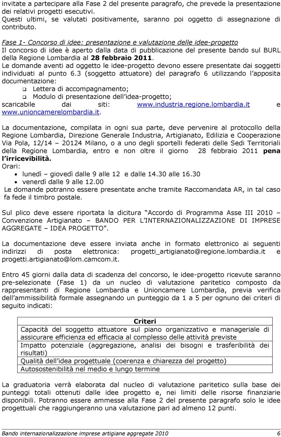 Fase 1- Concorso di idee: presentazione e valutazione delle idee-progetto Il concorso di idee è aperto dalla data di pubblicazione del presente bando sul BURL della Regione Lombardia al 28 febbraio