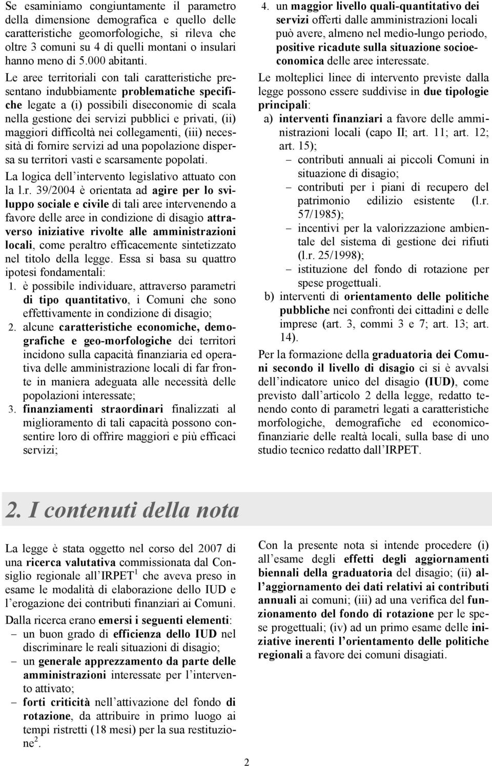 Le aree territoriali con tali caratteristiche presentano indubbiamente problematiche specifiche legate a (i) possibili diseconomie di scala nella gestione dei servizi pubblici e privati, (ii)