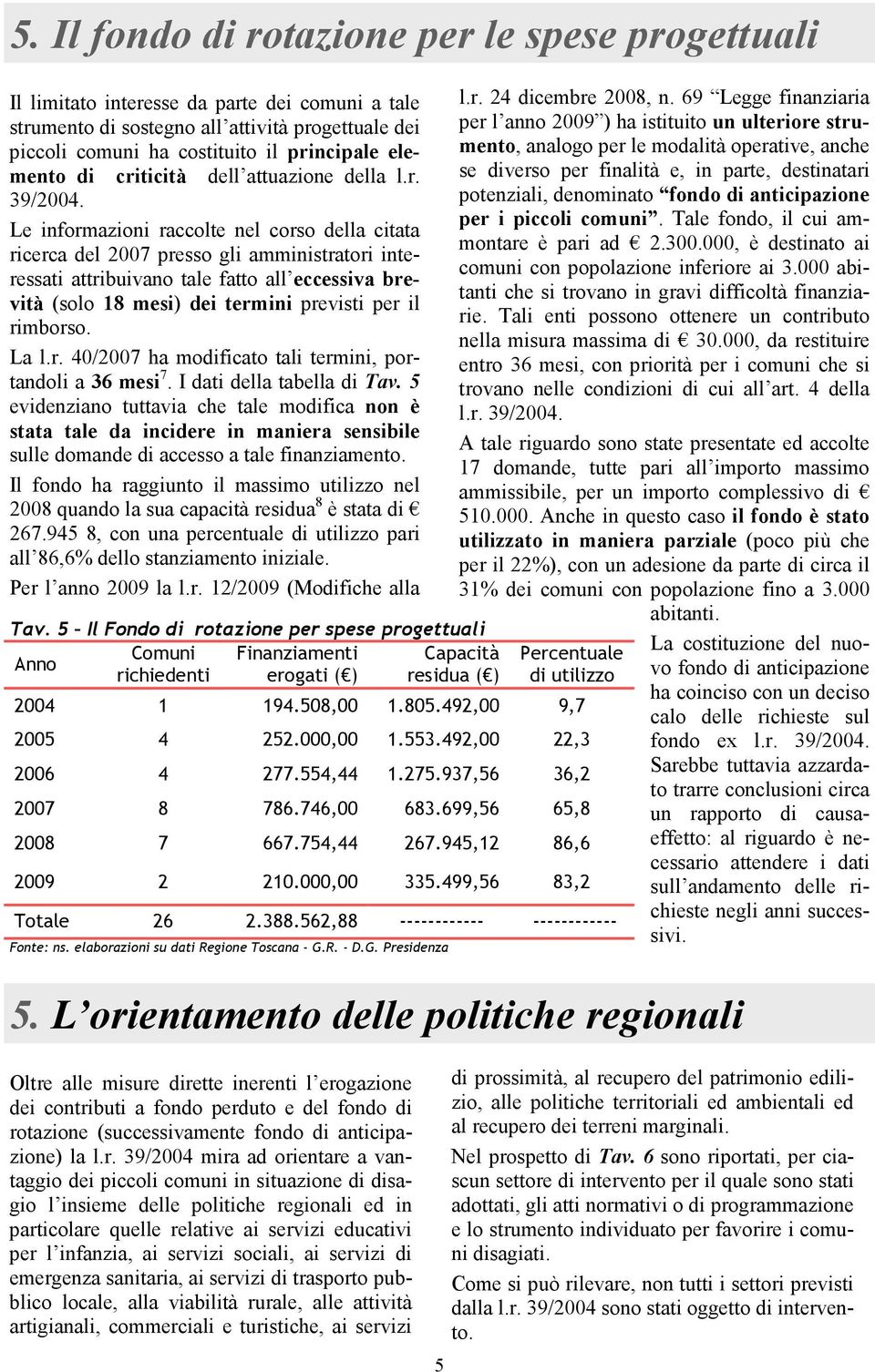 Le informazioni raccolte nel corso della citata ricerca del 2007 presso gli amministratori interessati attribuivano tale fatto all eccessiva brevità (solo 18 mesi) dei termini previsti per il