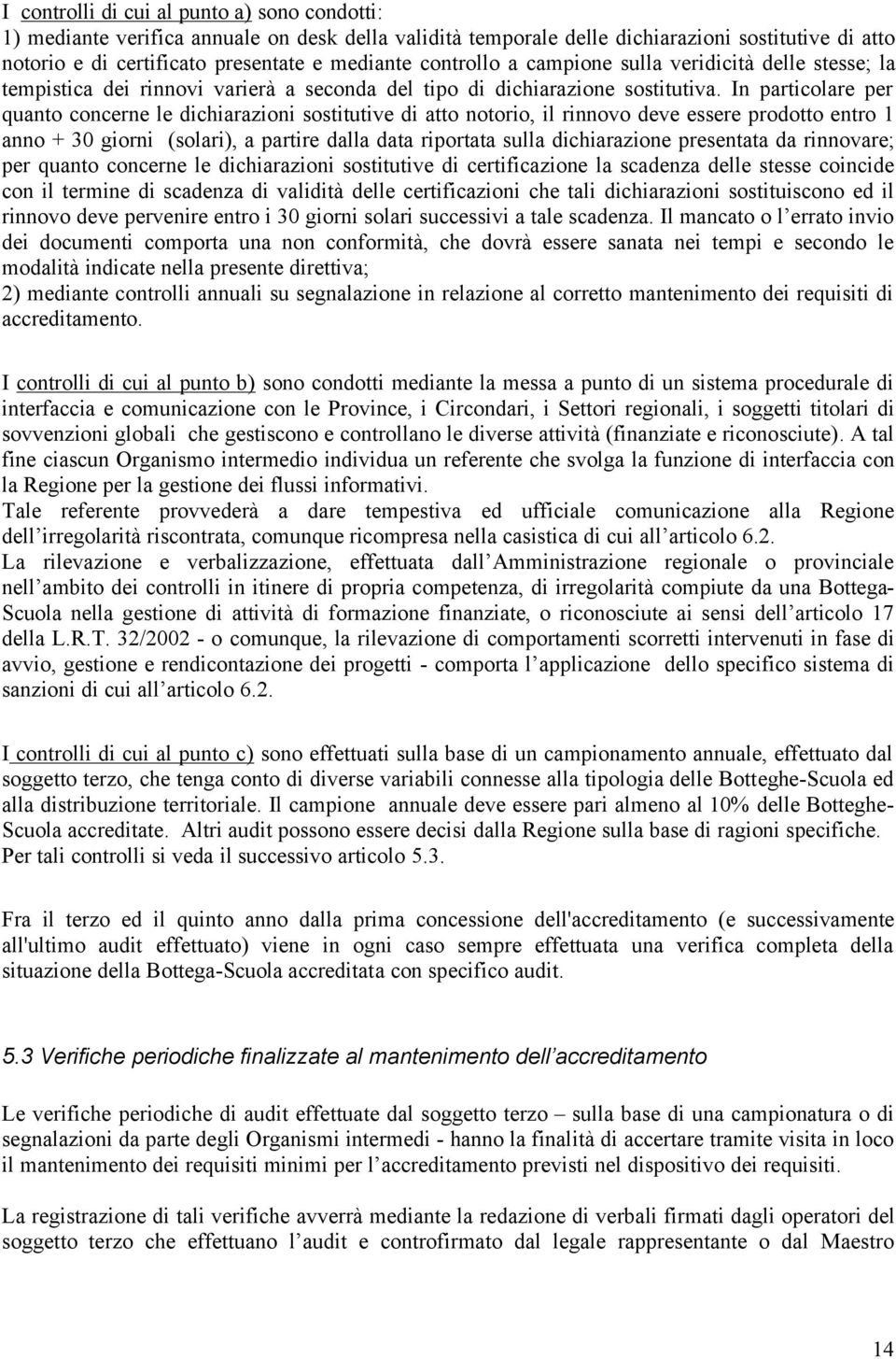 In particolare per quanto concerne le dichiarazioni sostitutive di atto notorio, il rinnovo deve essere prodotto entro 1 anno + 30 giorni (solari), a partire dalla data riportata sulla dichiarazione