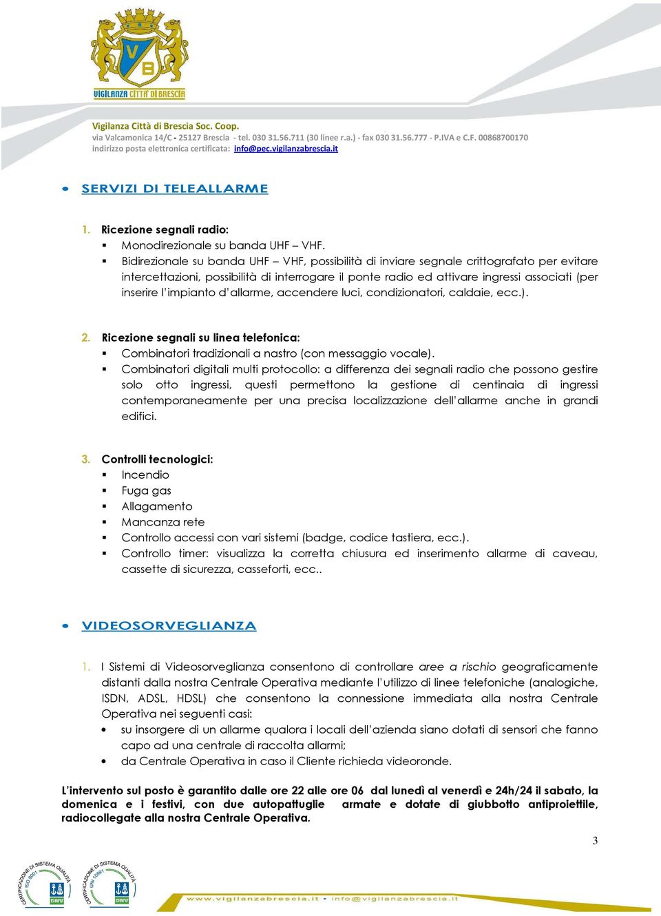 impianto d allarme, accendere luci, condizionatori, caldaie, ecc.). 2. Ricezione segnali su linea telefonica: Combinatori tradizionali a nastro (con messaggio vocale).