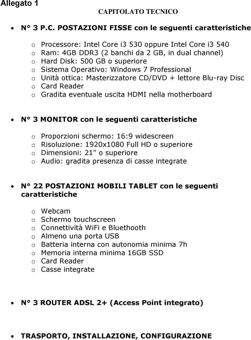 ICO N 3 P.C. POSTAZIONI FISSE con le seguenti caratteristiche o Processore: Intel Core i3 530 oppure Intel Core i3 540 o Ram: 4GB DDR3 (2 banchi da 2 GB, in dual channel) o Hard Disk: 500 GB o