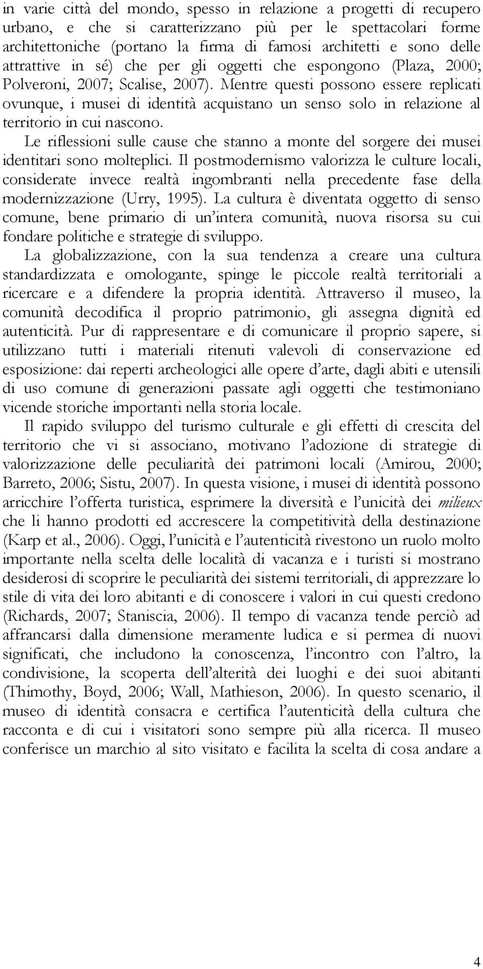 Mentre questi possono essere replicati ovunque, i musei di identità acquistano un senso solo in relazione al territorio in cui nascono.