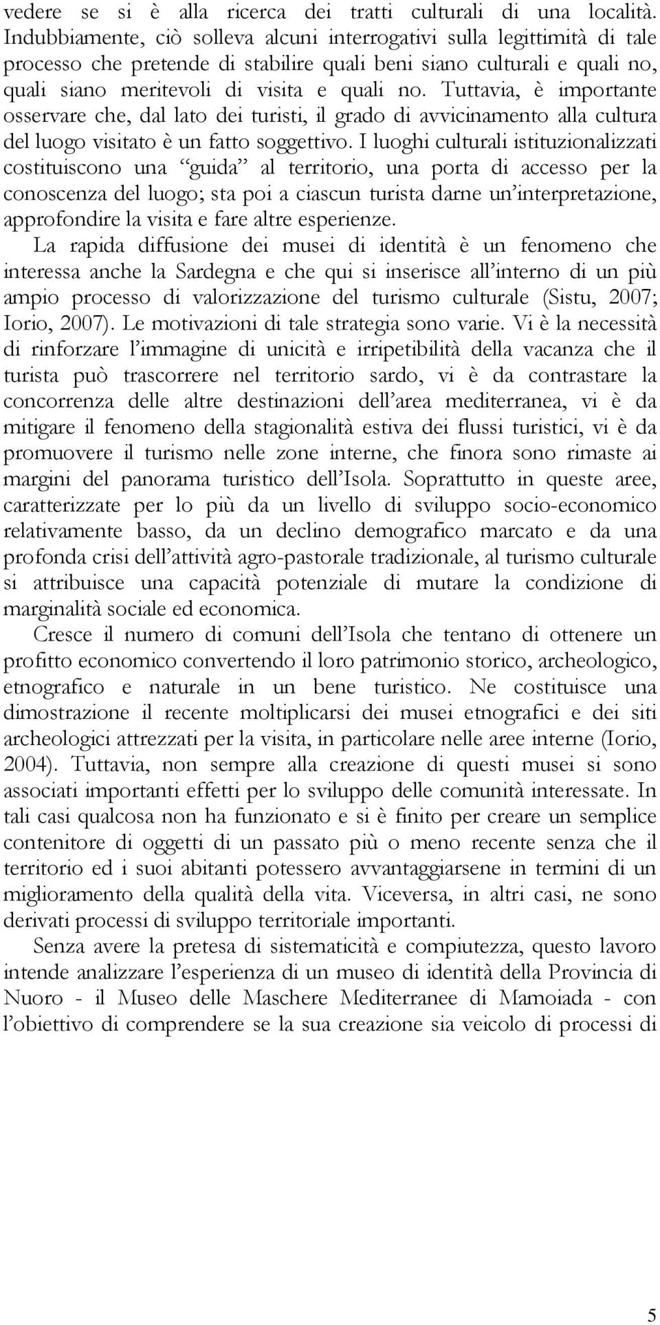 Tuttavia, è importante osservare che, dal lato dei turisti, il grado di avvicinamento alla cultura del luogo visitato è un fatto soggettivo.