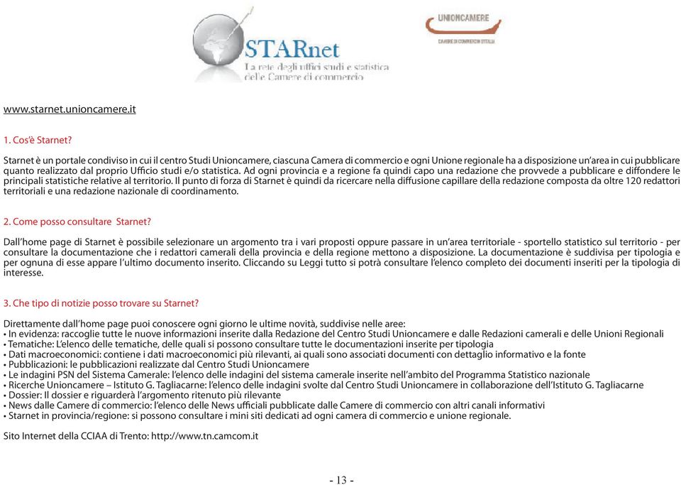 Ufficio studi e/o statistica. Ad ogni provincia e a regione fa quindi capo una redazione che provvede a pubblicare e diffondere le principali statistiche relative al territorio.