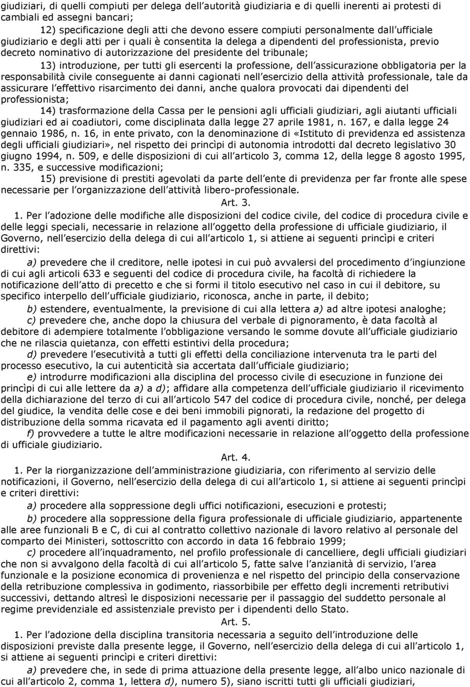 introduzione, per tutti gli esercenti la professione, dell assicurazione obbligatoria per la responsabilità civile conseguente ai danni cagionati nell esercizio della attività professionale, tale da