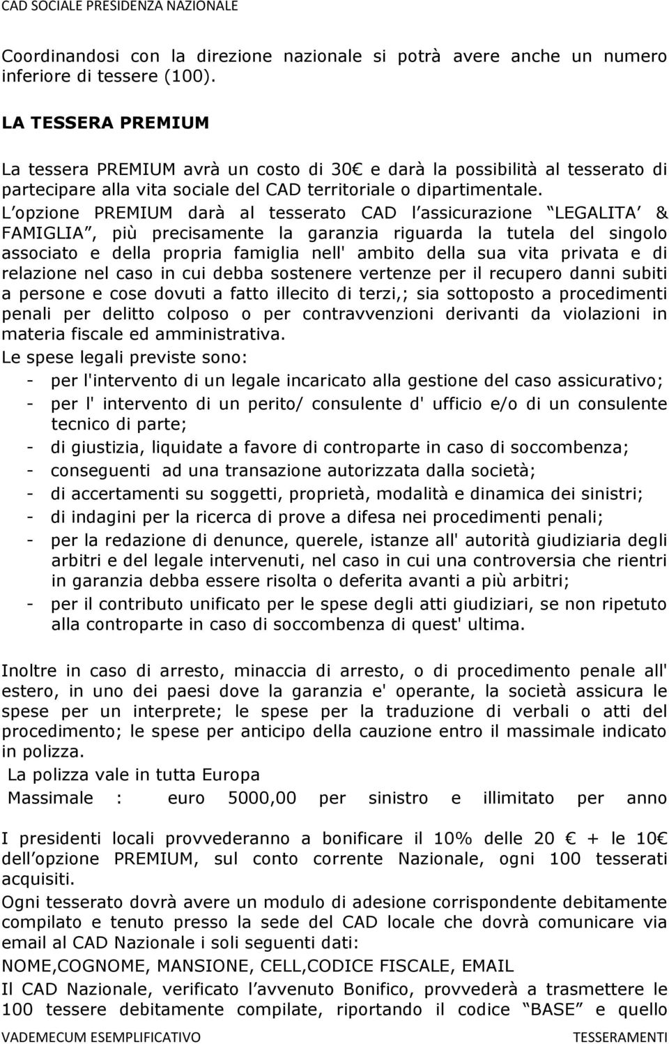 garanzia riguarda la tutela del singolo associato e della propria famiglia nell' ambito della sua vita privata e di relazione nel caso in cui debba sostenere vertenze per il recupero danni subiti a