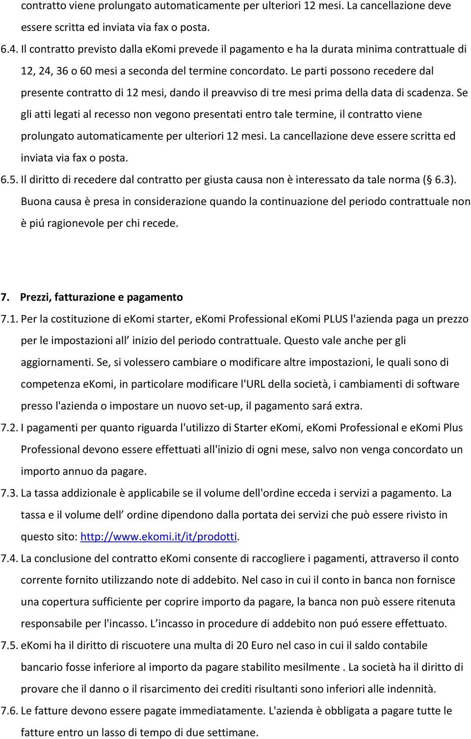 Le parti possono recedere dal presente contratto di 12 mesi, dando il preavviso di tre mesi prima della data di scadenza.