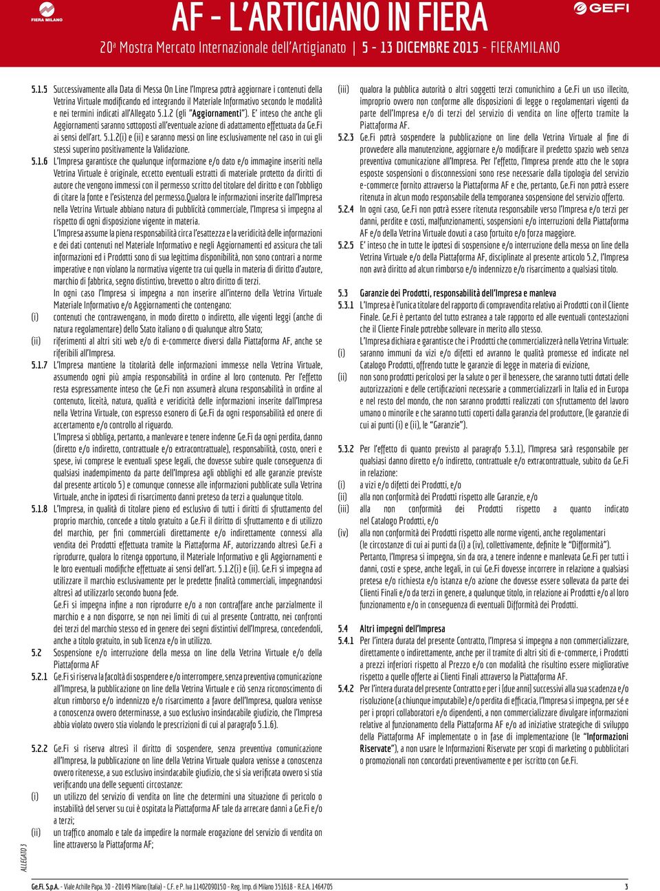 5.1.6 L Impresa garantisce che qualunque informazione e/o dato e/o immagine inseriti nella Vetrina Virtuale è originale, eccetto eventuali estratti di materiale protetto da diritti di autore che