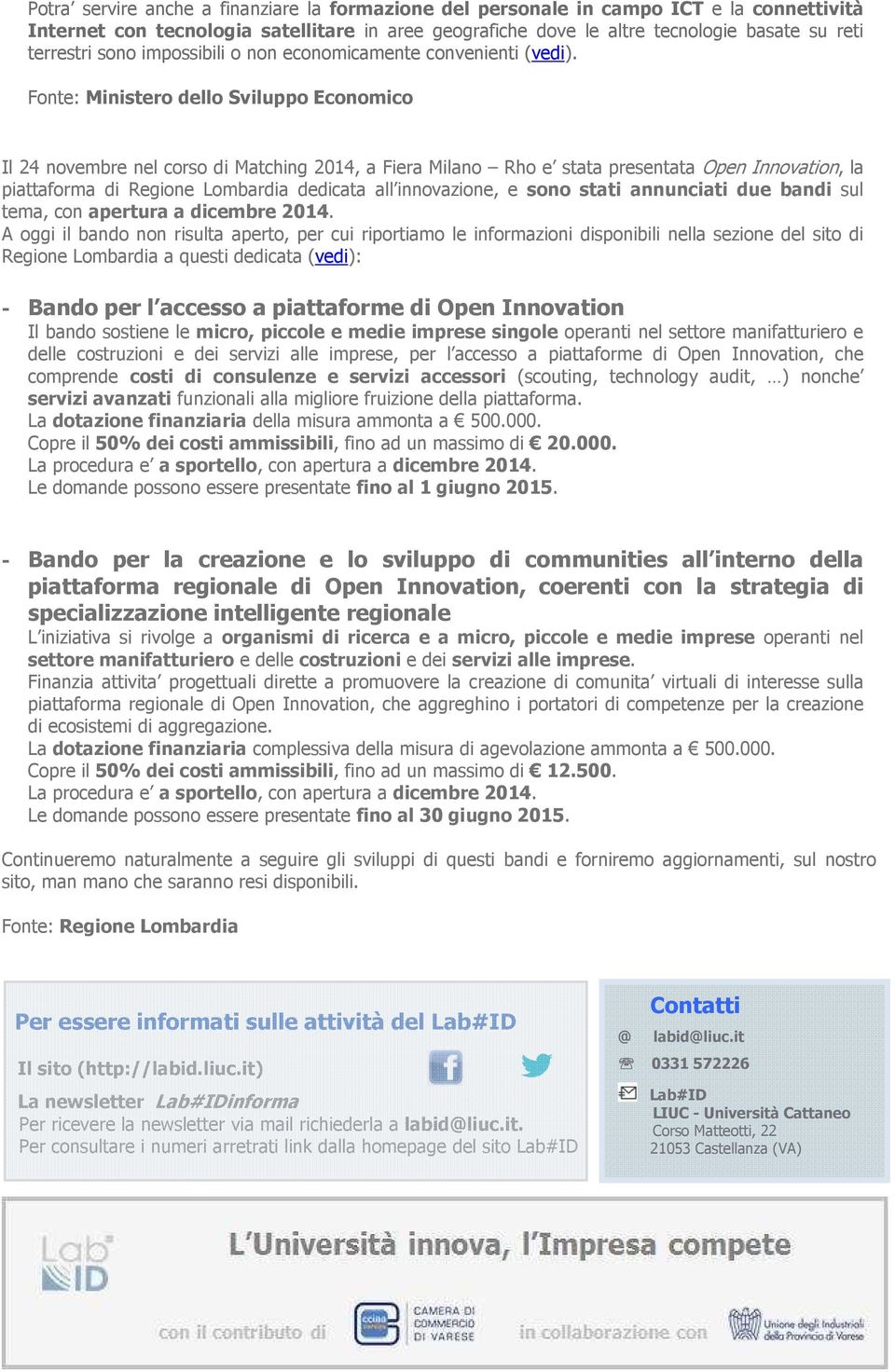 Fonte: Ministero dello Sviluppo Economico Il 24 novembre nel corso di Matching 2014, a Fiera Milano Rho e stata presentata Open Innovation, la piattaforma di Regione Lombardia dedicata all