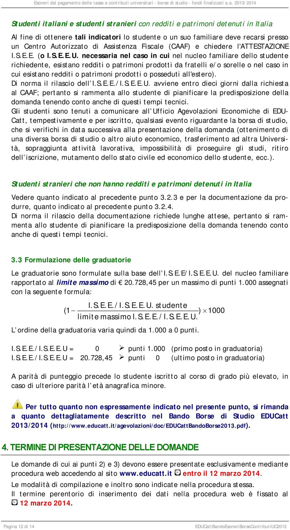 necessaria nel caso in cui nel nucleo familiare dello studente richiedente, esistano redditi o patrimoni prodotti da fratelli e/o sorelle o nel caso in cui esistano redditi o patrimoni prodotti o