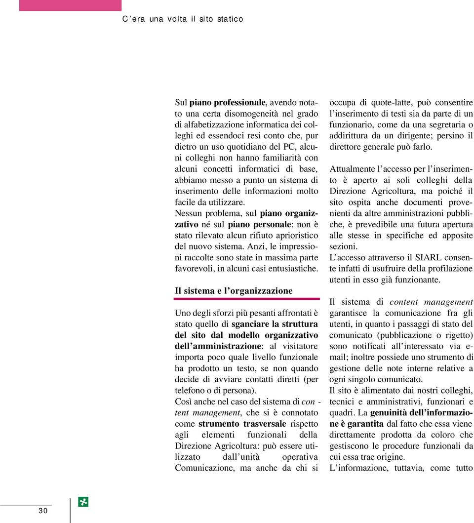 Nessun problema, sul piano organizzativo né sul piano personale: non è stato rilevato alcun rifiuto aprioristico del nuovo sistema.